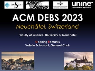ACM DEBS 2023
Neuchâtel, Switzerland
Faculty of Science, University of Neuchâtel
Opening Remarks
Valerio Schiavoni, General Chair
 