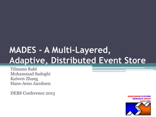 MIDDLEWARE SYSTEMS
RESEARCH GROUP
MSRG.ORG
MADES - A Multi-Layered,
Adaptive, Distributed Event Store
Tilmann Rabl
Mohammad Sadoghi
Kaiwen Zhang
Hans-Arno Jacobsen
DEBS Conference 2013
 