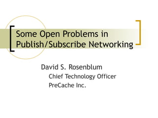 Some Open Problems in
Publish/Subscribe Networking

     David S. Rosenblum
       Chief Technology Officer
       PreCache Inc.
 