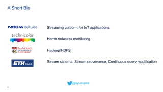 2
Streaming platform for IoT applications
Home networks monitoring
Hadoop/HDFS
Stream schema, Stream provenance, Continuous query modification
A Short Bio
@kyumarss
 