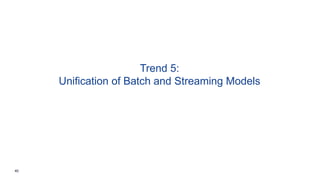 40
Trend 5:
Unification of Batch and Streaming Models
 
