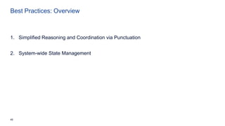 45
Best Practices: Overview
1. Simplified Reasoning and Coordination via Punctuation
2. System-wide State Management
 
