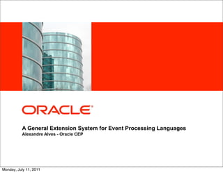 <Insert Picture Here>




          A General Extension System for Event Processing Languages
          Alexandre Alves - Oracle CEP




Monday, July 11, 2011
 