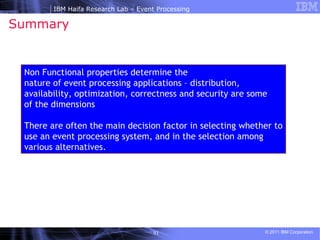 Summary  Non Functional properties determine the nature of event processing applications – distribution, availability, optimization, correctness and security are some of the dimensions  There are often the main decision factor in selecting whether to use an event processing system, and in the selection among various alternatives.  