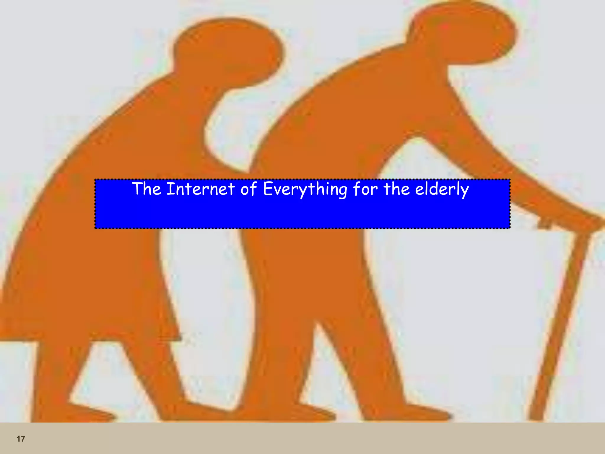 17
The Internet of Everything for the elderly
 