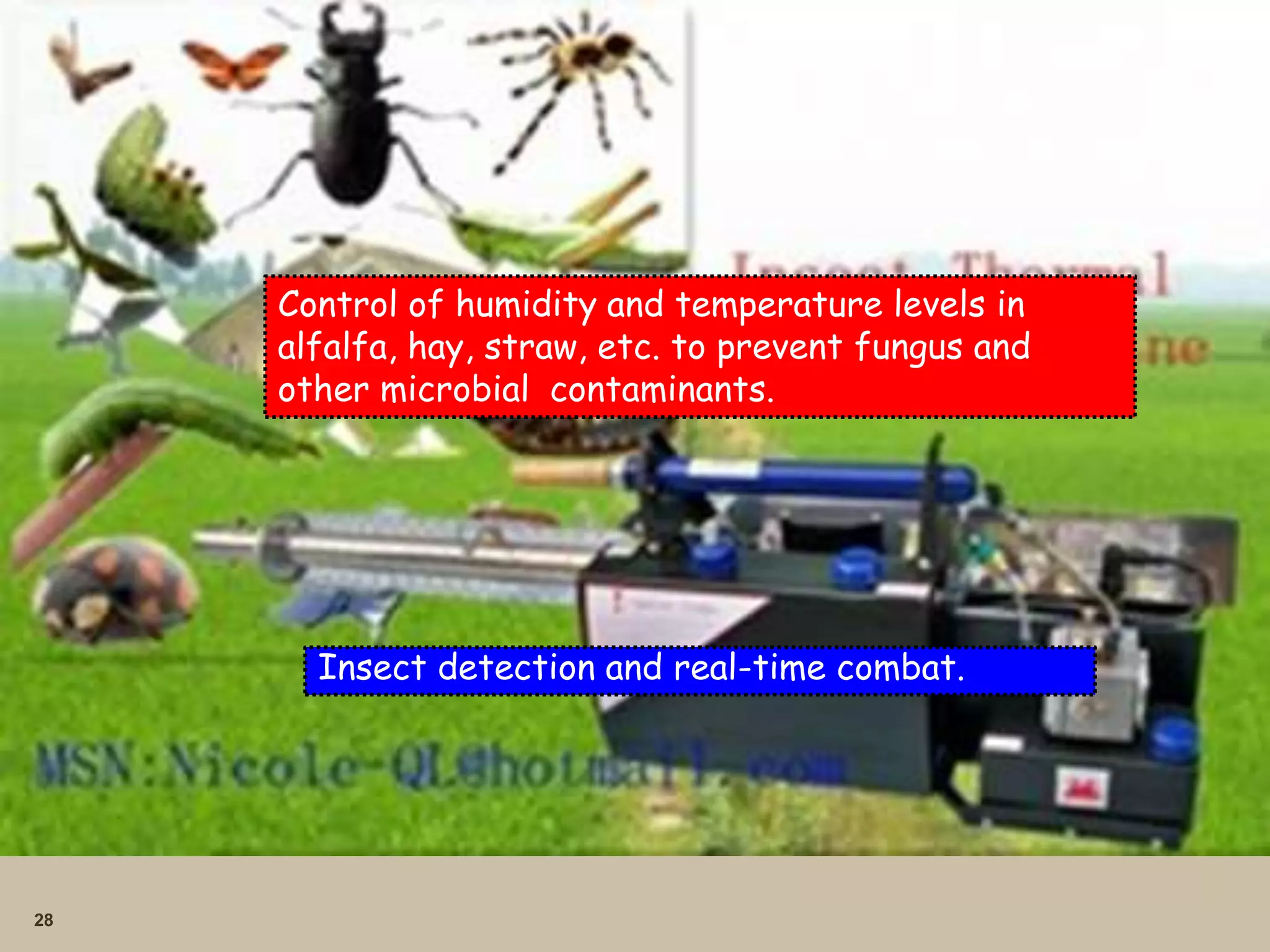 28
Control of humidity and temperature levels in
alfalfa, hay, straw, etc. to prevent fungus and
other microbial contaminants.
Insect detection and real-time combat.
 