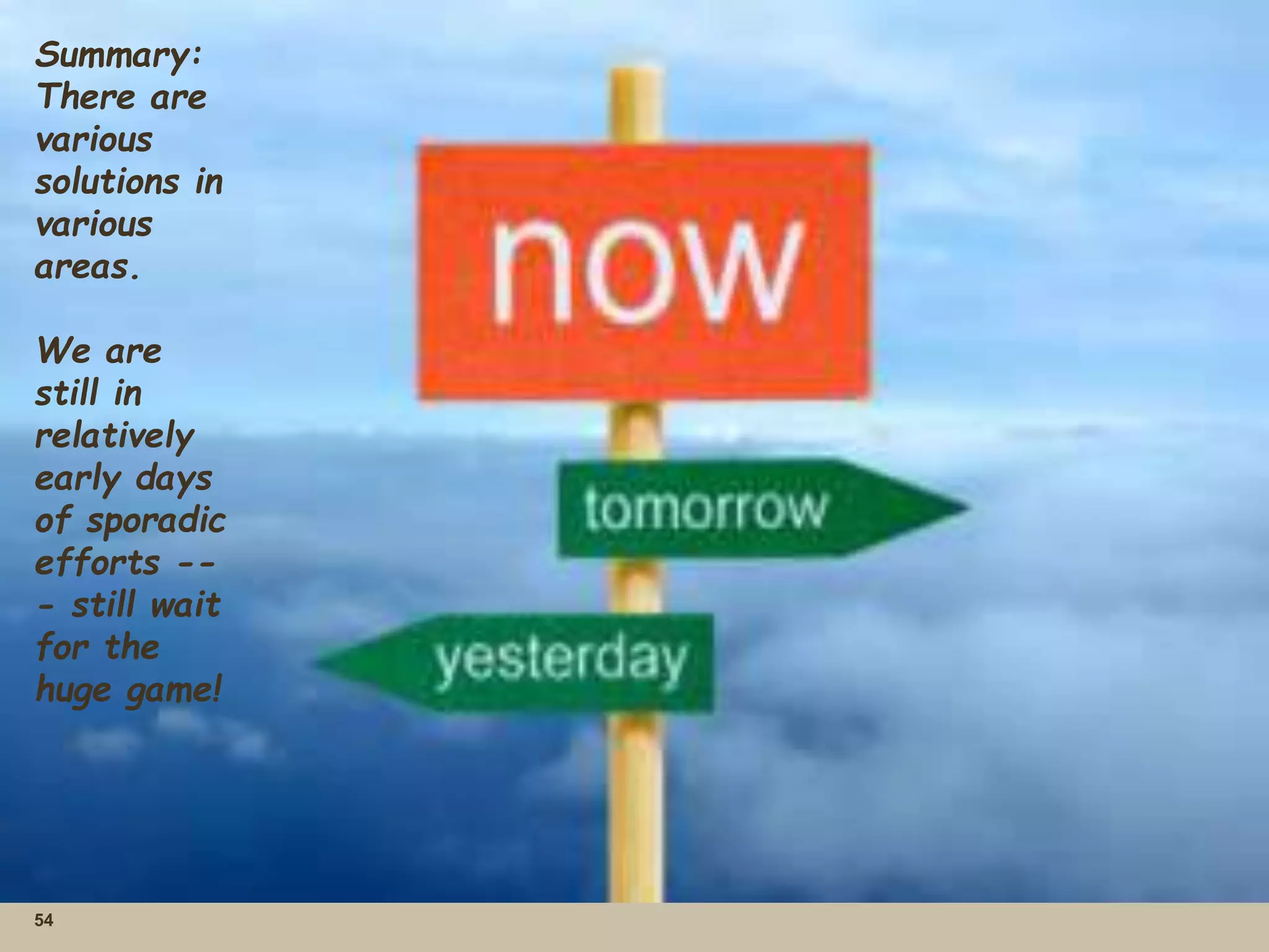 54
Summary:
There are
various
solutions in
various
areas.
We are
still in
relatively
early days
of sporadic
efforts --
- still wait
for the
huge game!
 