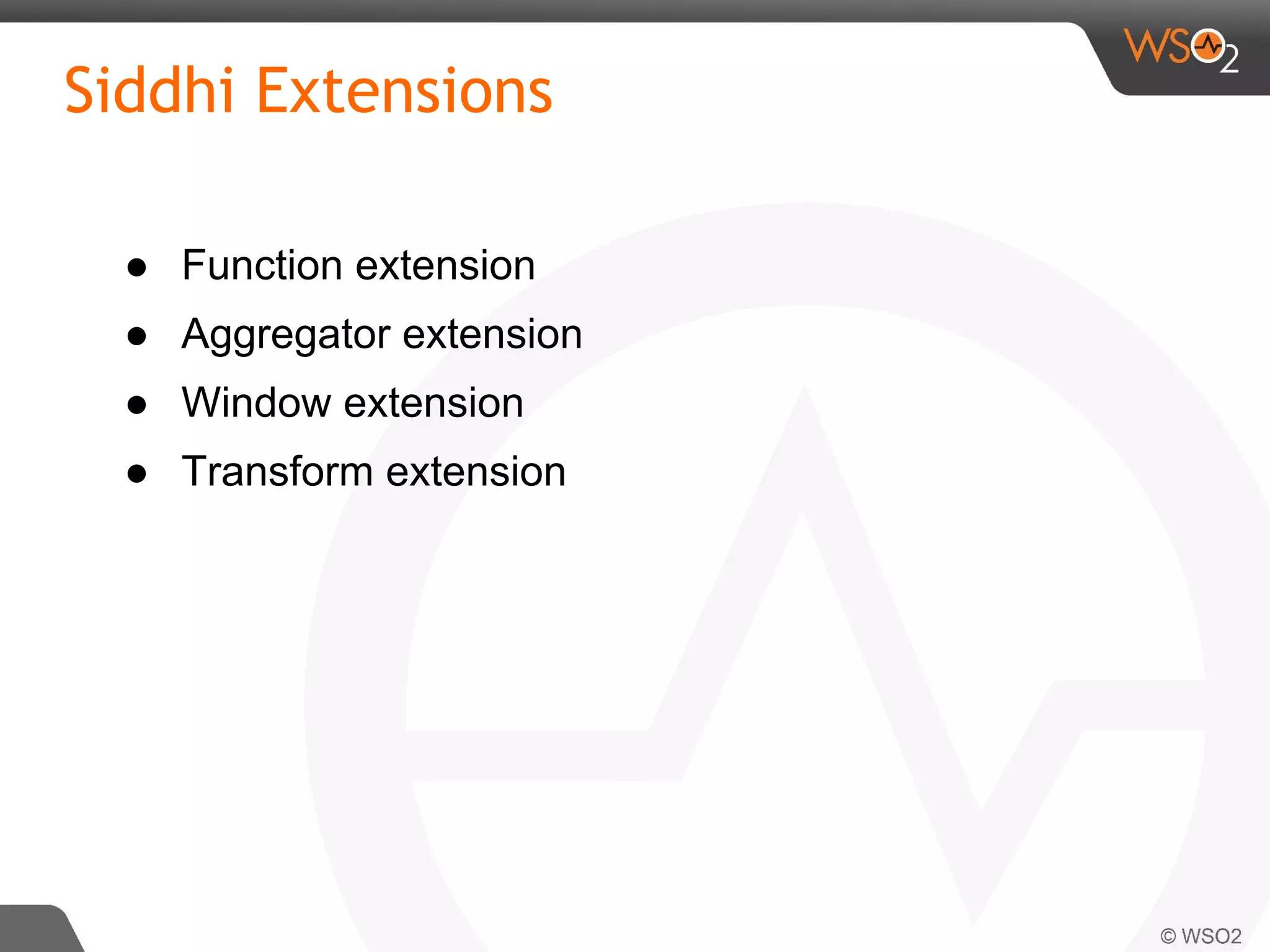 Siddhi Extensions
● Function extension
● Aggregator extension
● Window extension
● Transform extension
 