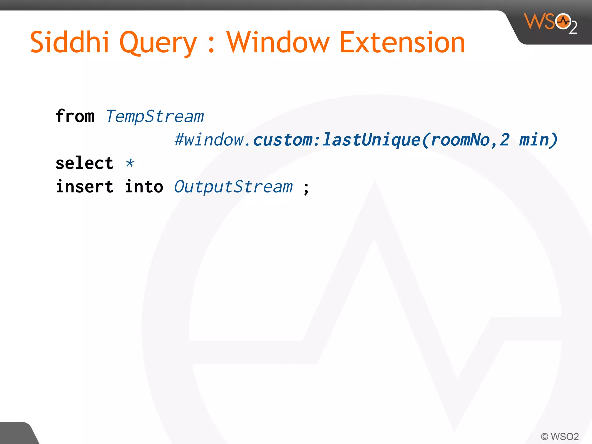 Siddhi Query : Window Extension
from TempStream
#window.custom:lastUnique(roomNo,2 min)
select *
insert into OutputStream ;
 