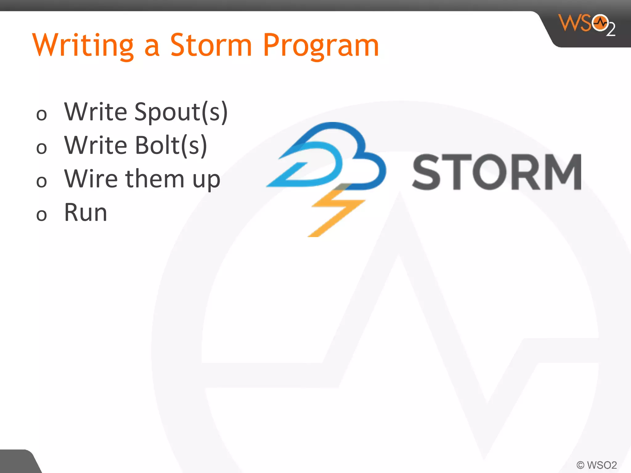 Writing a Storm Program
o Write Spout(s)
o Write Bolt(s)
o Wire them up
o Run
 