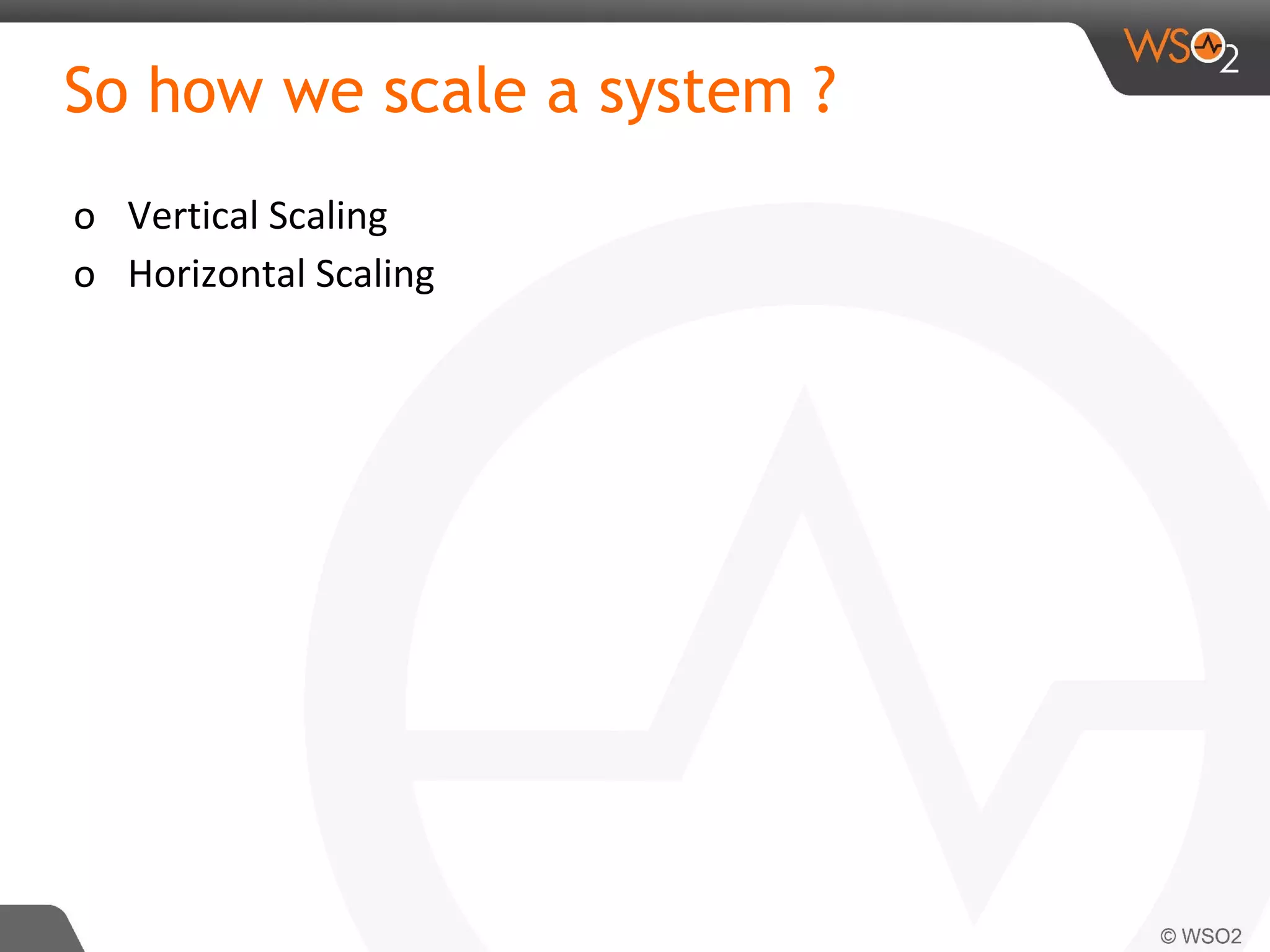 So how we scale a system ?
o Vertical Scaling
o Horizontal Scaling
 