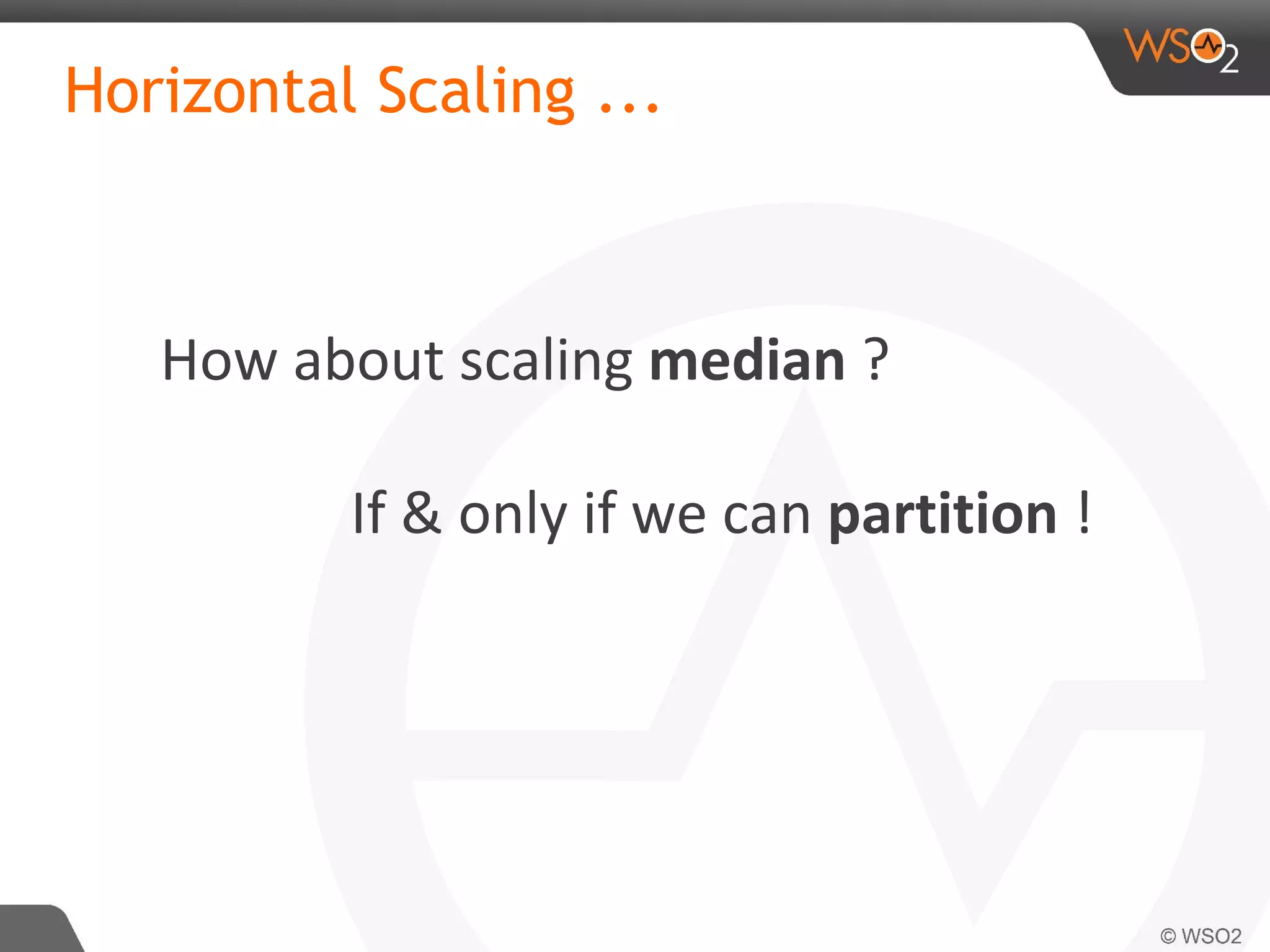 Horizontal Scaling ...
How about scaling median ?
If & only if we can partition !
 