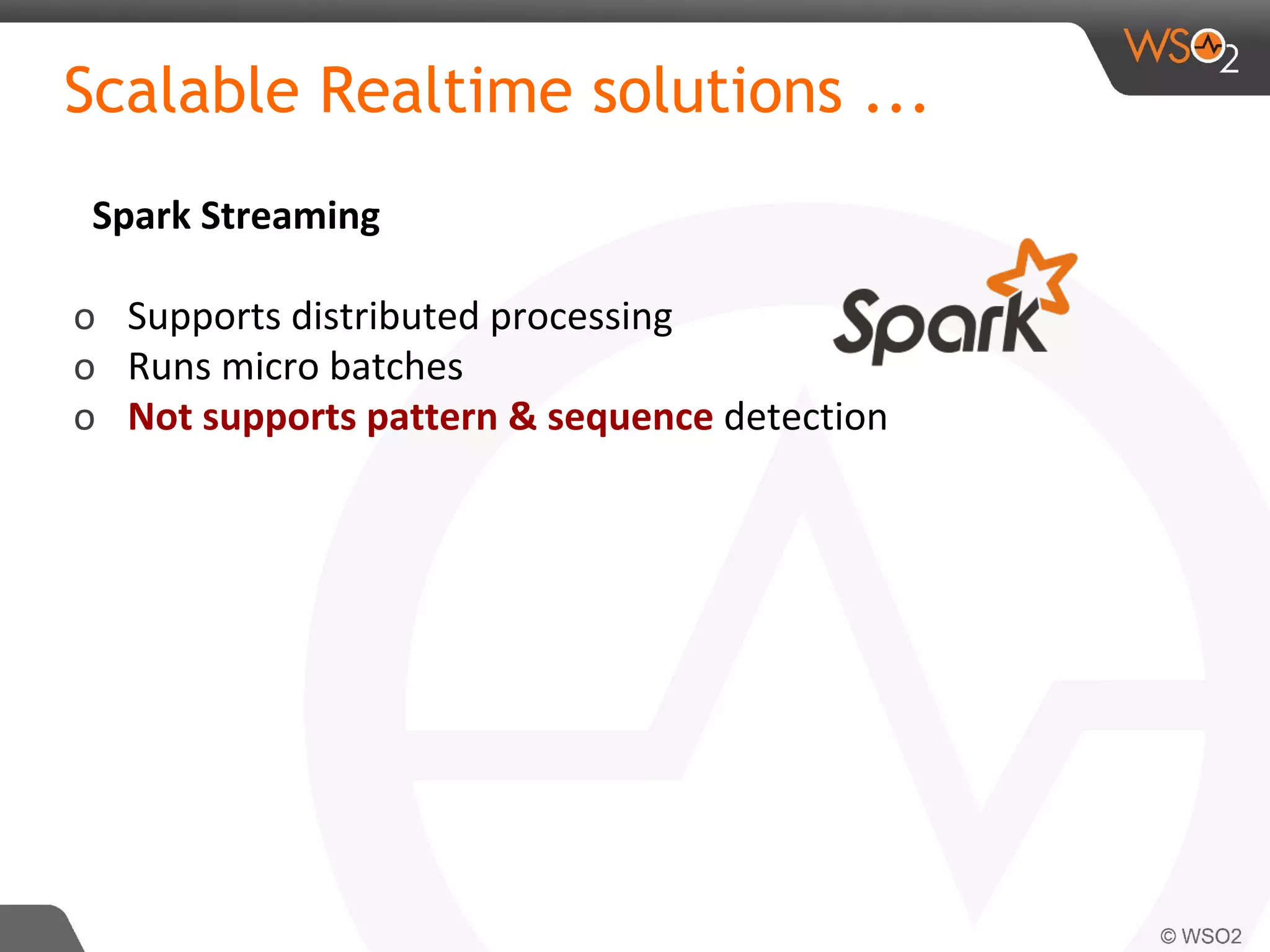 Scalable Realtime solutions ...
Spark Streaming
o Supports distributed processing
o Runs micro batches
o Not supports pattern & sequence detection
 