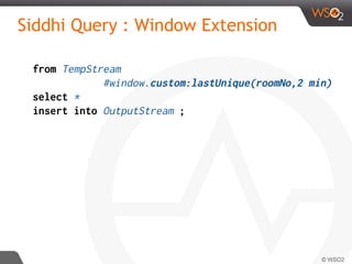 Siddhi Query : Window Extension
from TempStream
#window.custom:lastUnique(roomNo,2 min)
select *
insert into OutputStream ;
 