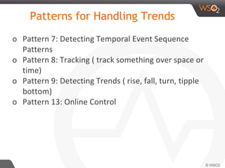 Patterns for Handling Trends
o Pattern 7: Detecting Temporal Event Sequence
Patterns
o Pattern 8: Tracking ( track something over space or
time)
o Pattern 9: Detecting Trends ( rise, fall, turn, tipple
bottom)
o Pattern 13: Online Control
 