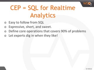 o Easy to follow from SQL
o Expressive, short, and sweet.
o Define core operations that covers 90% of problems
o Let experts dig in when they like!
CEP = SQL for Realtime
Analytics
 
