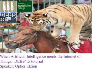 When Artificial Intelligence meets the Internet of
Things. DEBS’15 tutorial
Speaker: Opher Etzion
 