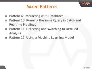 Mixed Patterns
o Pattern 6: Interacting with Databases
o Pattern 10: Running the same Query in Batch and
Realtime Pipelines
o Pattern 11: Detecting and switching to Detailed
Analysis
o Pattern 12: Using a Machine Learning Model
 
