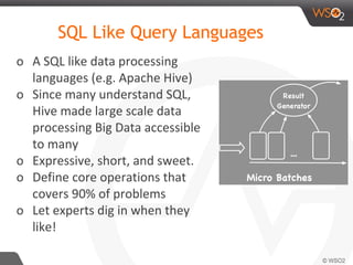 o A SQL like data processing
languages (e.g. Apache Hive)
o Since many understand SQL,
Hive made large scale data
processing Big Data accessible
to many
o Expressive, short, and sweet.
o Define core operations that
covers 90% of problems
o Let experts dig in when they
like!
SQL Like Query Languages
 