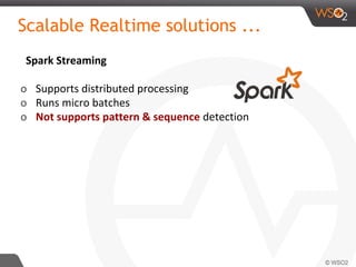 Scalable Realtime solutions ...
Spark Streaming
o Supports distributed processing
o Runs micro batches
o Not supports pattern & sequence detection
 
