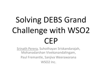Solving DEBS Grand
Challenge with WSO2
CEP
Srinath Perera, Suhothayan Sriskandarajah,
Mohanadarshan Vivekanandalingam,
Paul Fremantle, Sanjiva Weerawarana
WSO2 Inc.
 