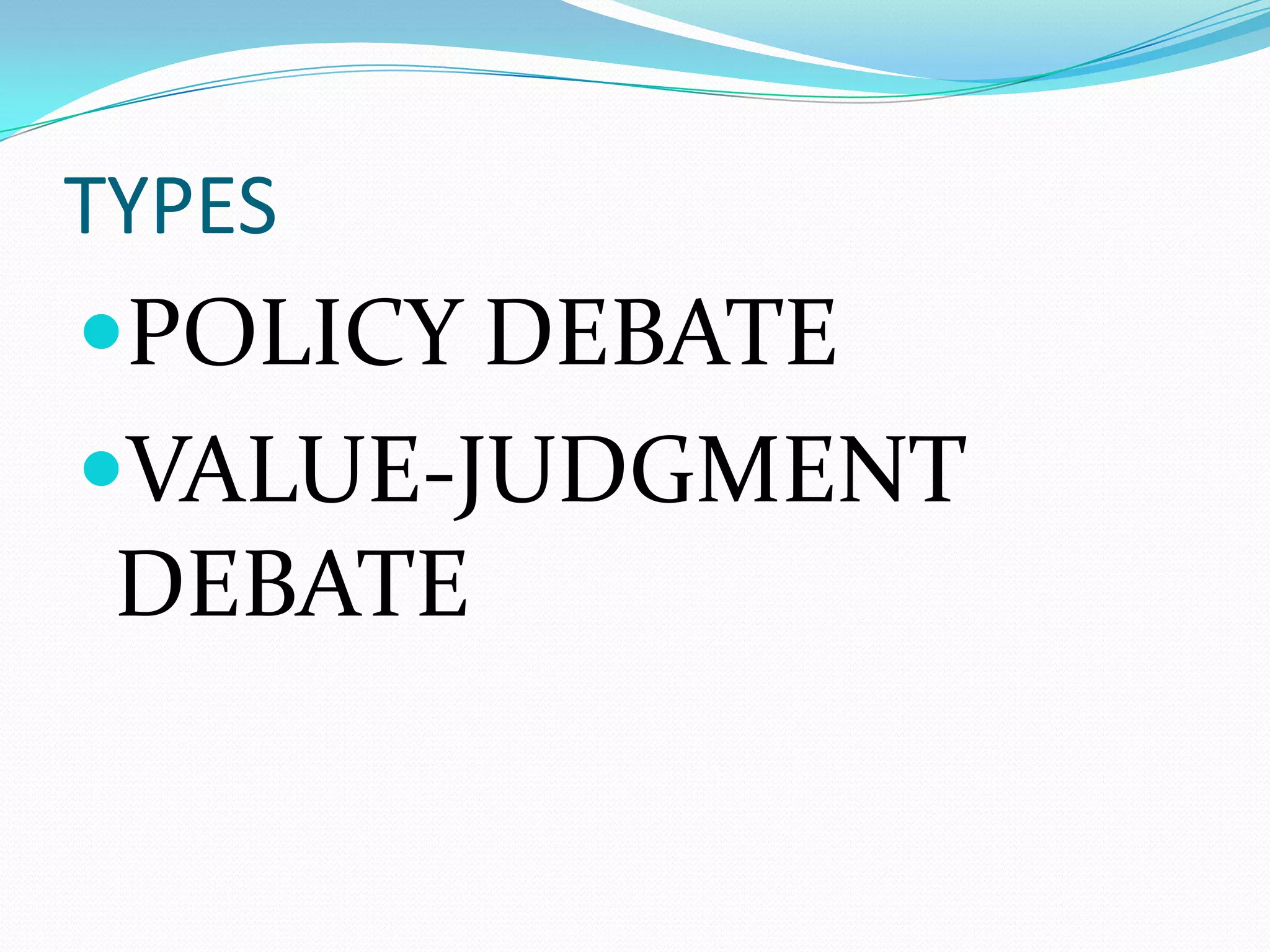 TYPES
POLICY DEBATE
VALUE-JUDGMENT
DEBATE
 