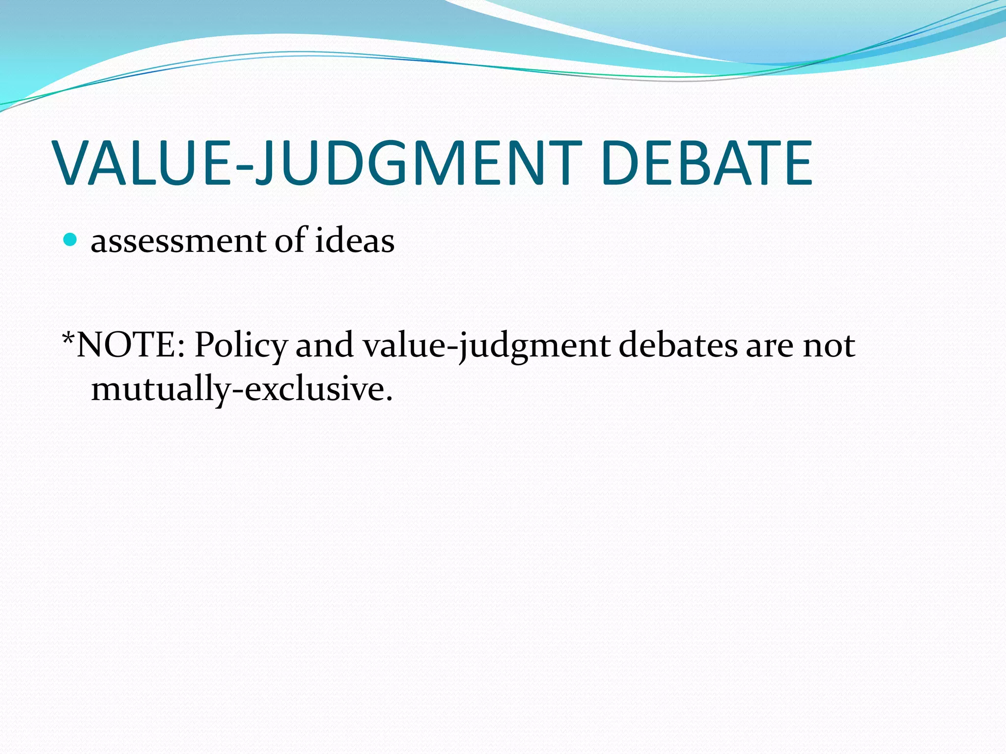 VALUE-JUDGMENT DEBATE
 assessment of ideas


*NOTE: Policy and value-judgment debates are not
  mutually-exclusive.
 