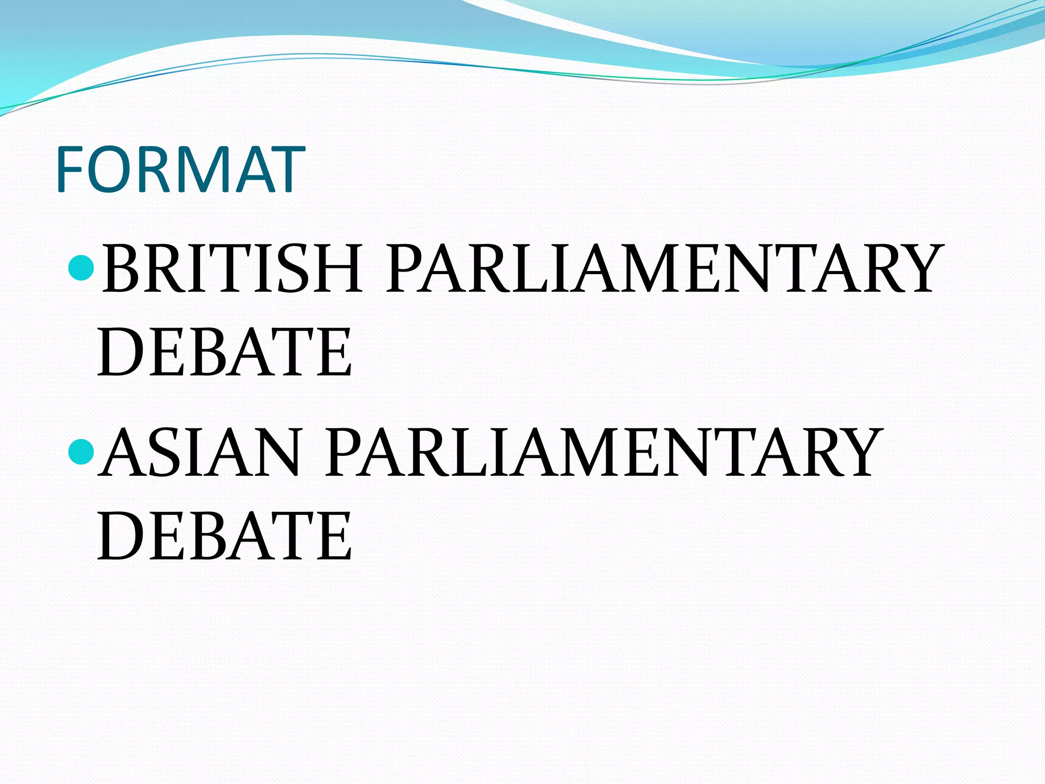 FORMAT
BRITISH PARLIAMENTARY
 DEBATE
ASIAN PARLIAMENTARY
 DEBATE
 