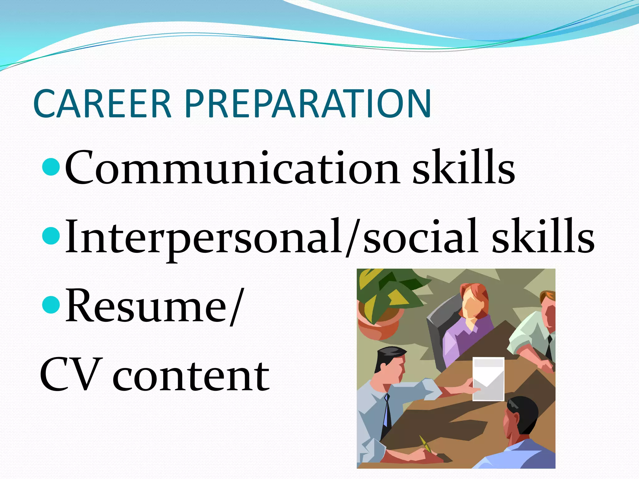 CAREER PREPARATION
Communication skills
Interpersonal/social skills
Resume/
CV content
 