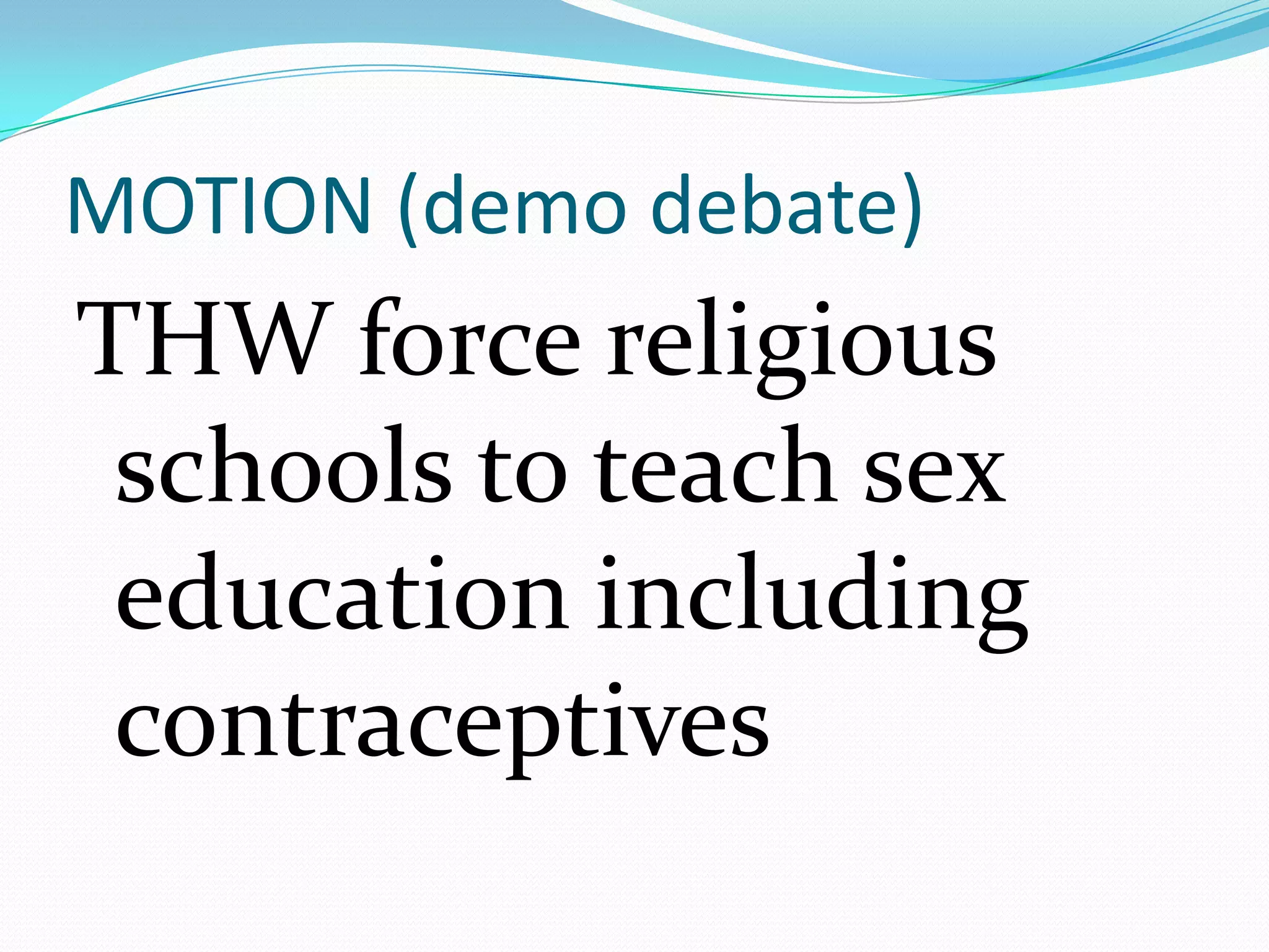 MOTION (demo debate)
THW force religious
 schools to teach sex
 education including
 contraceptives
 