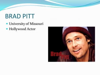 BRAD PITT
 University of Missouri
 Hollywood Actor
 