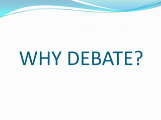 WHY DEBATE?
 