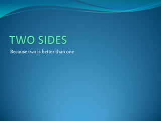 Because two is better than one
 