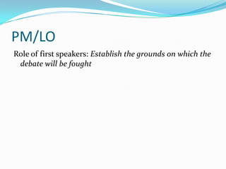 PM/LO
Role of first speakers: Establish the grounds on which the
 debate will be fought
 