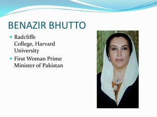 BENAZIR BHUTTO
 Radcliffe
  College, Harvard
  University
 First Woman Prime
  Minister of Pakistan
 