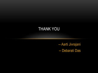 THANK YOU 
-- Aarti Jivrajani 
-- Debarati Das 
