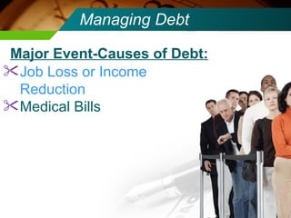 Managing Debt Job Loss or Income Reduction Medical Bills Major Event-Causes of Debt: 