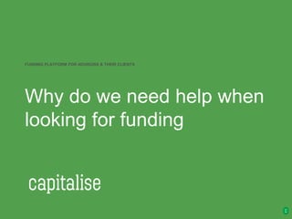 Why do we need help when
looking for funding
FUNDING PLATFORM FOR ADVISORS & THEIR CLIENTS
 