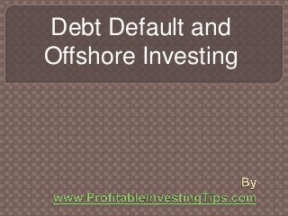 Debt Default and
Offshore Investing
 