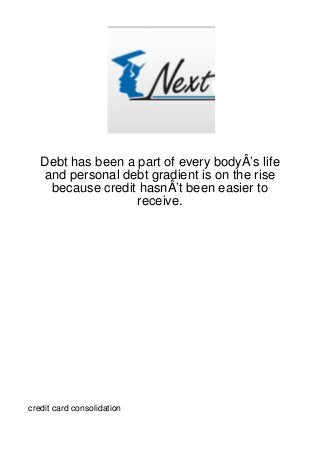 Debt has been a part of every bodyÂ’s life
   and personal debt gradient is on the rise
    because credit hasnÂ’t been easier to
                   receive.




credit card consolidation
 