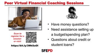 Peer Virtual Financial Coaching Sessions
• Have money questions?
• Need assistance setting up
a budget/spending plan?
• Questions about credit or
student loans?
Scan to
register for a
session
or visit:
https://bit.ly/3MkSaOl
 