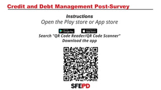 Open the Play store or App store
Search "QR Code Reader/QR Code Scanner"
Download the app
Instructions
Credit and Debt Management Post-Survey
 