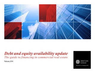 Debt and equity availability update
The guide to financing in commercial real estate
February 2014

 