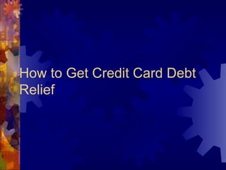 How to Get Credit Card Debt
Relief
 