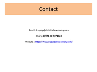 Contact
Email : inquiry@dubaidebtrecovery.com
Phone:00971-50-5071820
Website : https://www.dubaidebtrecovery.com/
 