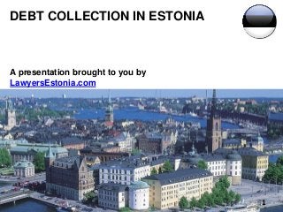 DEBT COLLECTION IN ESTONIA
A presentation brought to you by
LawyersEstonia.com
1
 