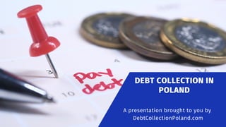 DEBT COLLECTION IN
POLAND
A presentation brought to you by
DebtCollectionPoland.com
 