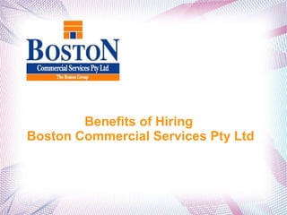 Benefits of Hiring
Boston Commercial Services Pty Ltd
 