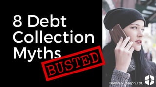 8 Debt
Collection
Myths
BUSTED
Brown & Joseph, Ltd.
 