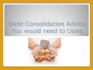 Debt Consolidation Advice
You would need to Using
 